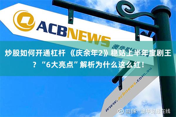 炒股如何开通杠杆 《庆余年2》稳站上半年度剧王？“6大亮点”解析为什么这么红！