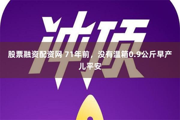 股票融资配资网 71年前，没有温箱0.9公斤早产儿平安