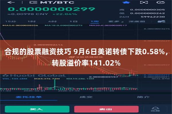 合规的股票融资技巧 9月6日美诺转债下跌0.58%，转股溢价率141.02%