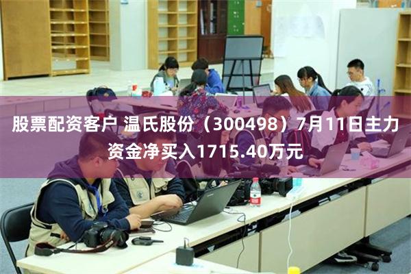 股票配资客户 温氏股份（300498）7月11日主力资金净买入1715.40万元