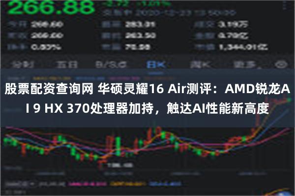 股票配资查询网 华硕灵耀16 Air测评：AMD锐龙AI 9 HX 370处理器加持，触达AI性能新高度