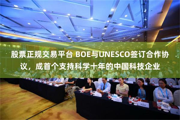 股票正规交易平台 BOE与UNESCO签订合作协议，成首个支持科学十年的中国科技企业