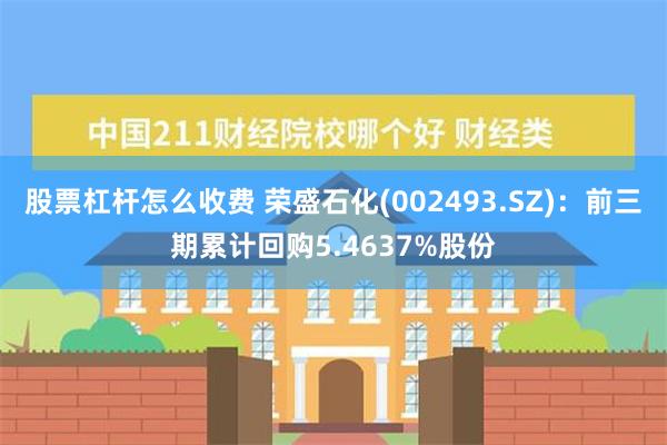 股票杠杆怎么收费 荣盛石化(002493.SZ)：前三期累计回购5.4637%股份