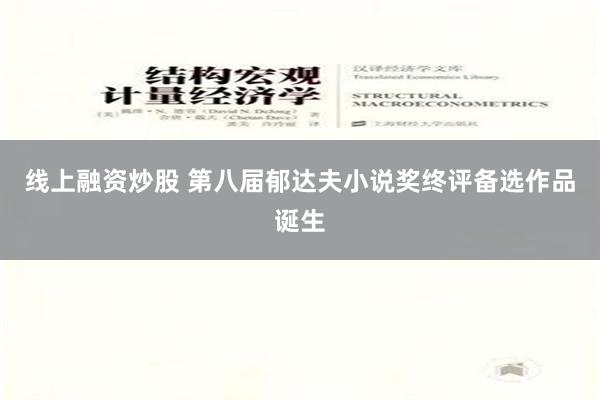 线上融资炒股 第八届郁达夫小说奖终评备选作品诞生