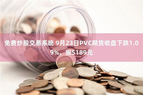 免费炒股交易系统 9月23日PVC期货收盘下跌1.09%，报5189元