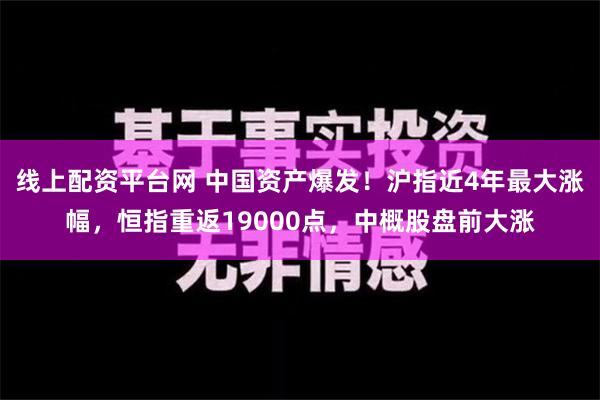 线上配资平台网 中国资产爆发！沪指近4年最大涨幅，恒指重返19000点，中概股盘前大涨