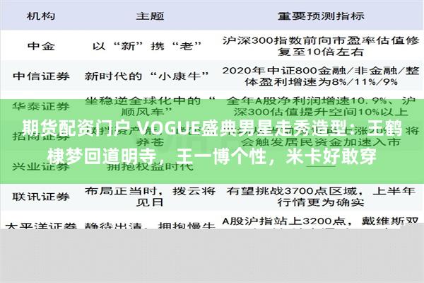 期货配资门户 VOGUE盛典男星走秀造型：王鹤棣梦回道明寺，王一博个性，米卡好敢穿