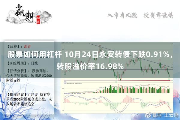 股票如何用杠杆 10月24日永安转债下跌0.91%，转股溢价率16.98%