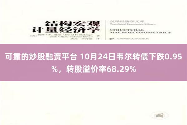 可靠的炒股融资平台 10月24日韦尔转债下跌0.95%，转股溢价率68.29%