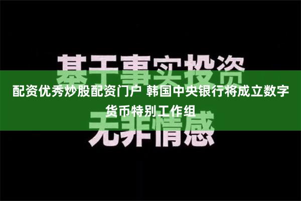 配资优秀炒股配资门户 韩国中央银行将成立数字货币特别工作组