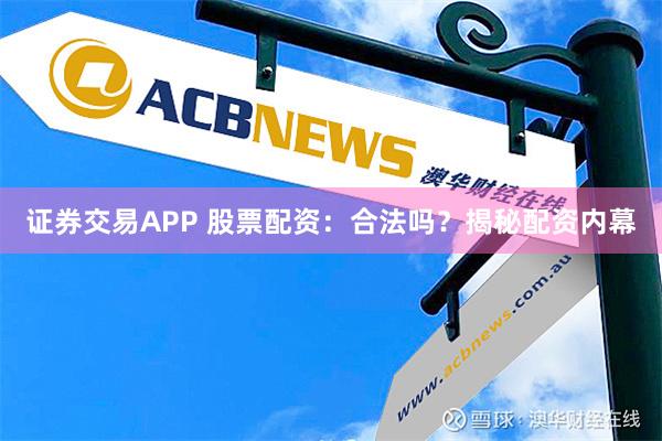 证券交易APP 股票配资：合法吗？揭秘配资内幕