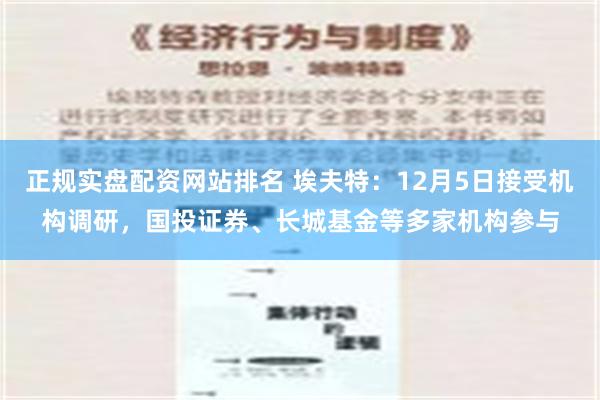 正规实盘配资网站排名 埃夫特：12月5日接受机构调研，国投证券、长城基金等多家机构参与