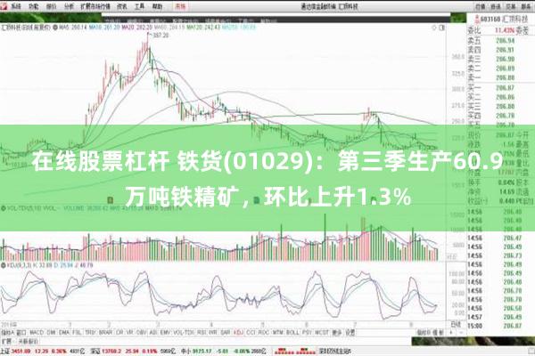 在线股票杠杆 铁货(01029)：第三季生产60.9万吨铁精矿，环比上升1.3%