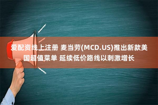 爱配资线上注册 麦当劳(MCD.US)推出新款美国超值菜单 延续低价路线以刺激增长