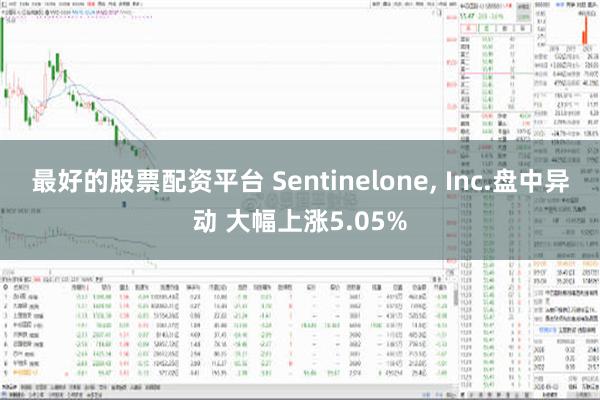 最好的股票配资平台 Sentinelone, Inc.盘中异动 大幅上涨5.05%