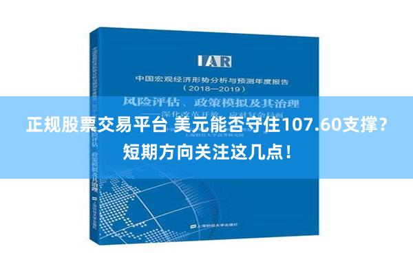 正规股票交易平台 美元能否守住107.60支撑？短期方向关注这几点！