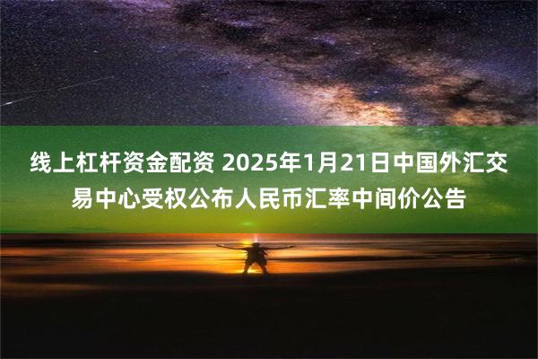 线上杠杆资金配资 2025年1月21日中国外汇交易中心受权公布人民币汇率中间价公告