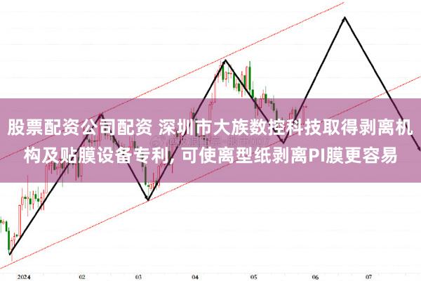 股票配资公司配资 深圳市大族数控科技取得剥离机构及贴膜设备专利, 可使离型纸剥离PI膜更容易