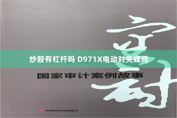 炒股有杠杆吗 D971X电动对夹蝶阀