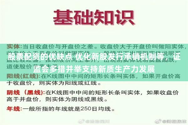 股票配资的优缺点 优化新股发行承销机制等，证监会多措并举支持新质生产力发展