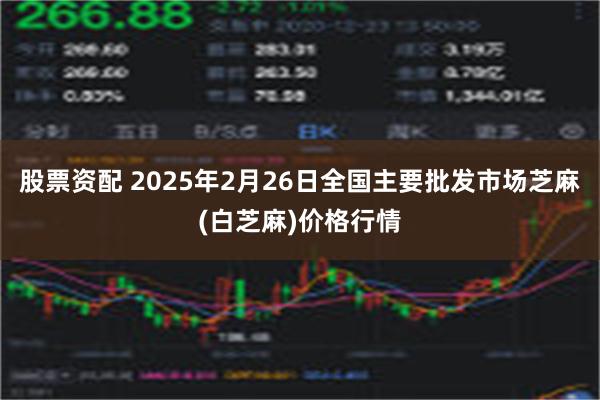 股票资配 2025年2月26日全国主要批发市场芝麻(白芝麻)价格行情